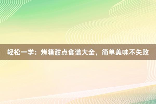 轻松一学：烤箱甜点食谱大全，简单美味不失败