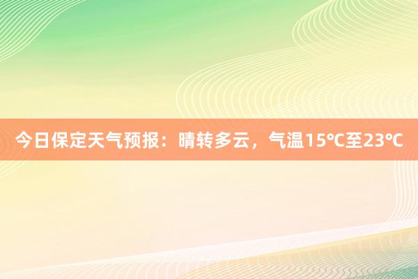 今日保定天气预报：晴转多云，气温15℃至23℃