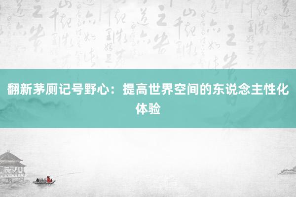 翻新茅厕记号野心：提高世界空间的东说念主性化体验