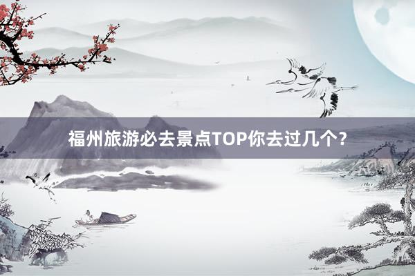 福州旅游必去景点TOP你去过几个？